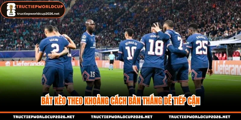 Bắt kèo theo khoảng cách bàn thắng dễ tiếp cận