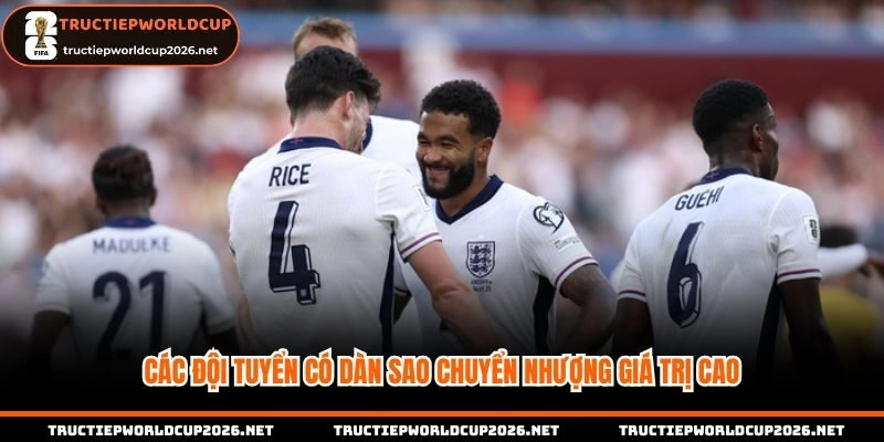 Các đội tuyển có dàn sao chuyển nhượng cao hàng đầu worldup