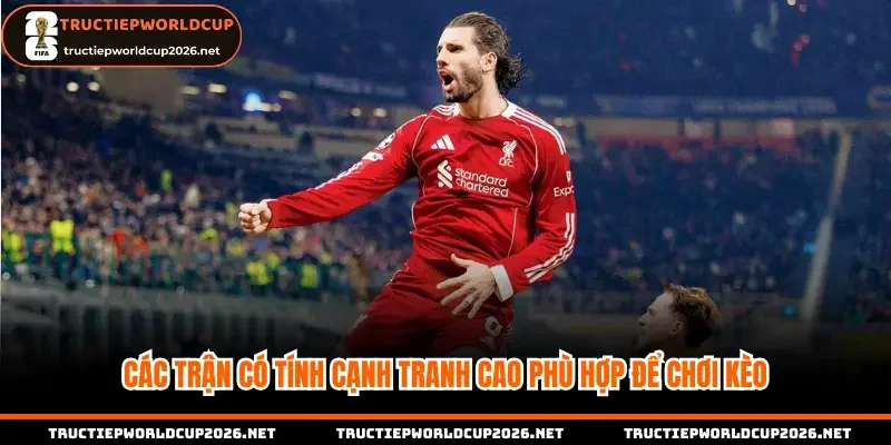 Các trận có tính cạnh tranh cao phù hợp để chơi kèo
