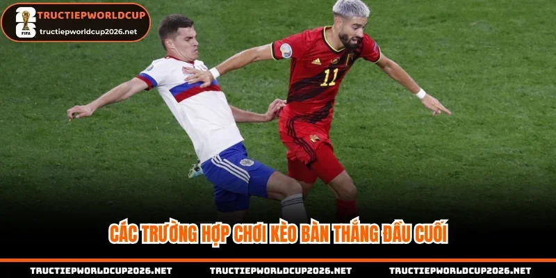 Các trường hợp chơi kèo bàn thắng đầu cuối