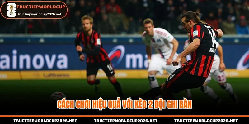 Cách chơi hiệu quả với kèo 2 đội ghi bàn