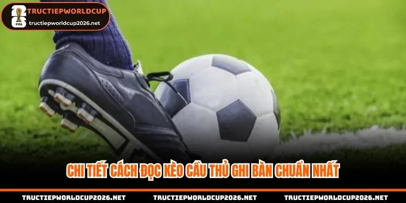 Chi tiết cách đọc kèo cầu thủ ghi bàn chuẩn nhất