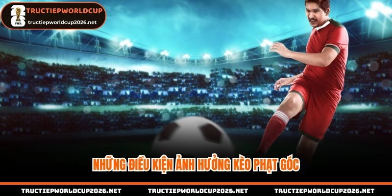 Những điều kiện ảnh hưởng kèo phạt góc