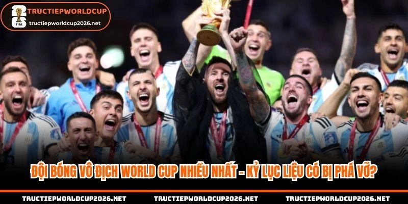 Kỷ lục vô địch World Cup nhiều nhất có bị phá vỡ