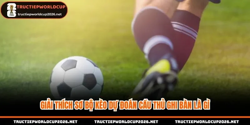 Giải thích sơ bộ kèo dự đoán cầu thủ ghi bàn là gì