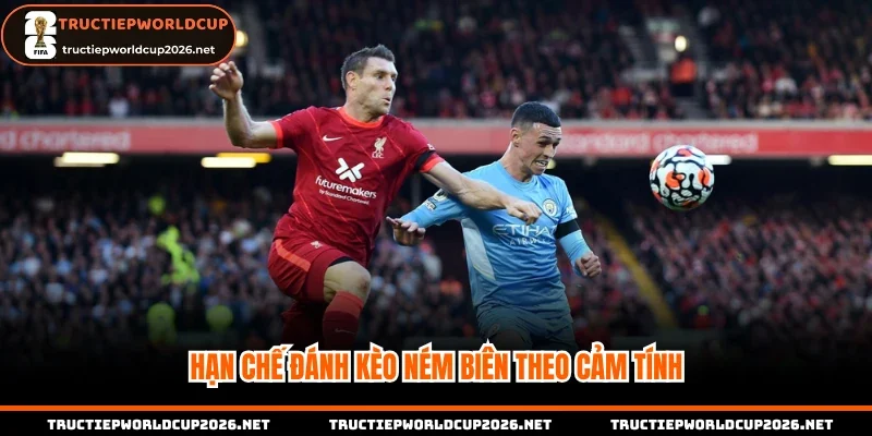 Hạn chế đánh kèo ném biên theo cảm tính