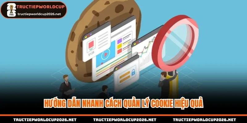Hướng dẫn nhanh cách quản lý cookie hiệu quả