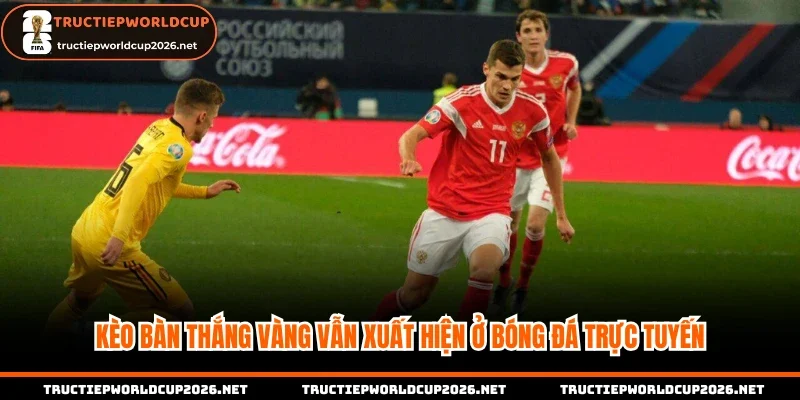 Kèo bàn thắng vàng vẫn xuất hiện ở bóng đá trực tuyến