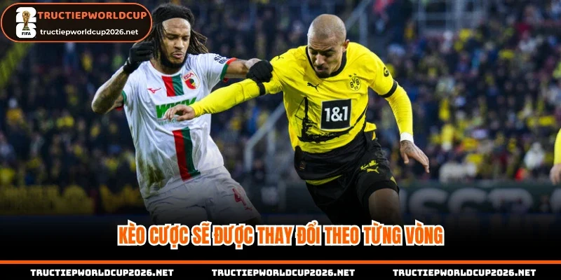 Kèo cược sẽ được thay đổi theo từng vòng