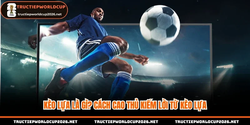 Kèo lựa là gì
