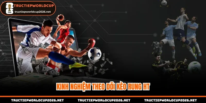 Kinh nghiệm theo dõi kèo rung HT