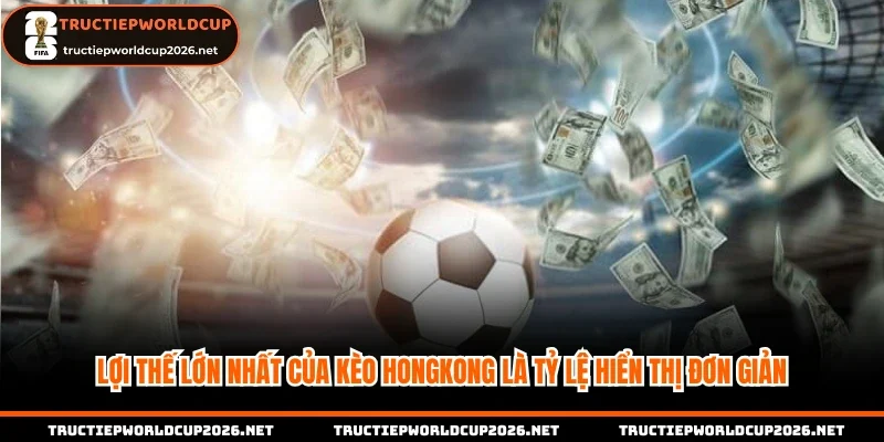 Lợi thế lớn nhất của kèo Hongkong là tỷ lệ hiển thị đơn giản