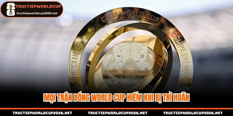 Mọi trận bóng World Cup hiếm khi bị trì hoãn