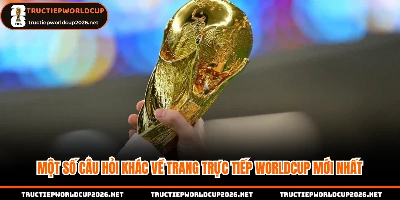 Một số câu hỏi khác về trang trực tiếp Worldcup mới nhất