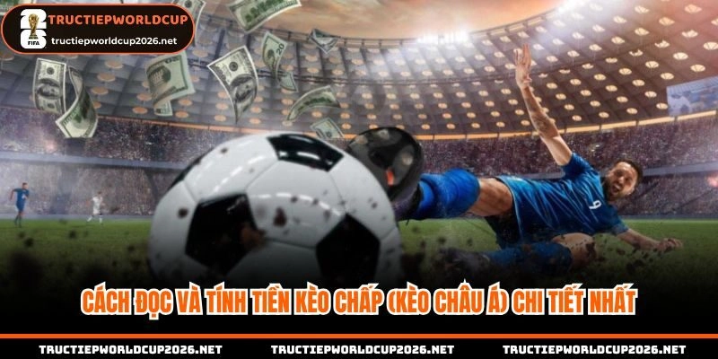 Nắm rõ cách đọc và tính tiền trong Kèo chấp (Kèo châu Á)