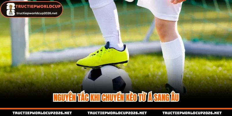 Nguyên tắc khi chuyển kèo từ Á sang Âu