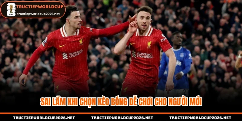 Sai lầm khi chọn kèo bóng dễ chơi cho người mới