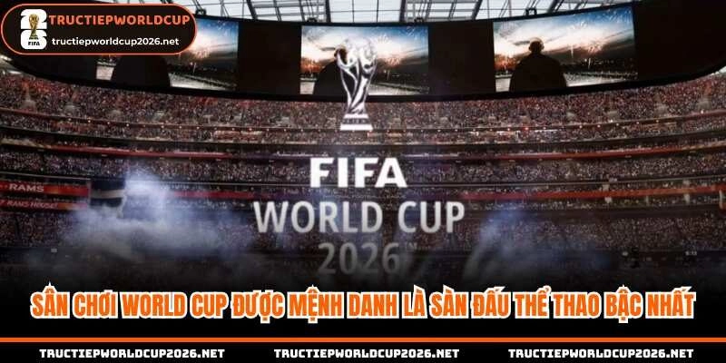 Sân chơi World Cup được mệnh danh là sàn đấu thể thao bậc nhất