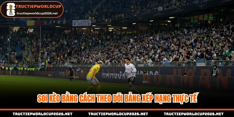 Soi kèo bằng cách theo dõi bảng xếp hạng thực tế