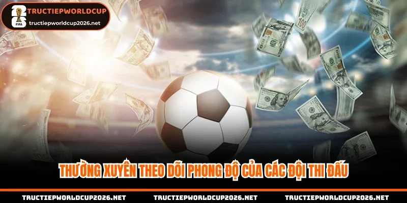 Thường xuyên theo dõi phong độ của các đội thi đấu