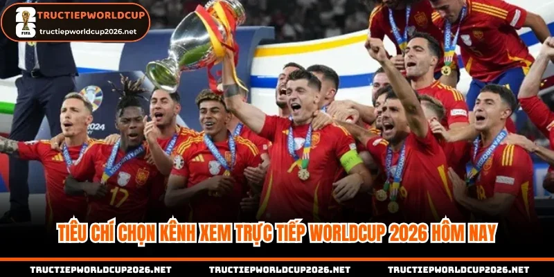 Tiêu chí chọn kênh xem trực tiếp Worldcup 2026 hôm nay