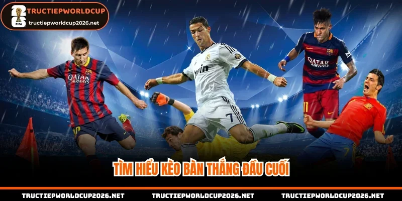 Tìm hiểu kèo bàn thắng đầu cuối chi tiết