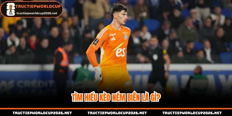 Tìm hiểu kèo ném biên là gì?