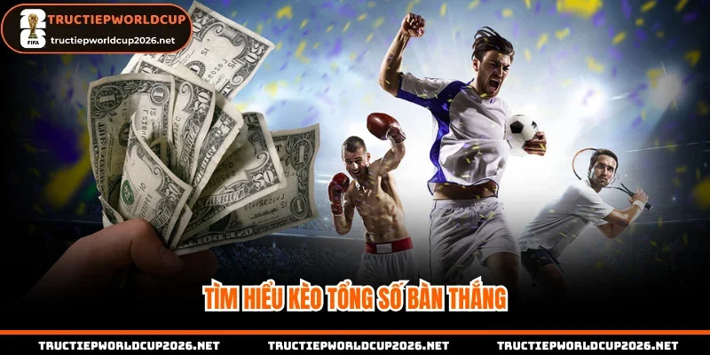Tìm hiểu kèo tổng số bàn thắng dễ hiểu nhất