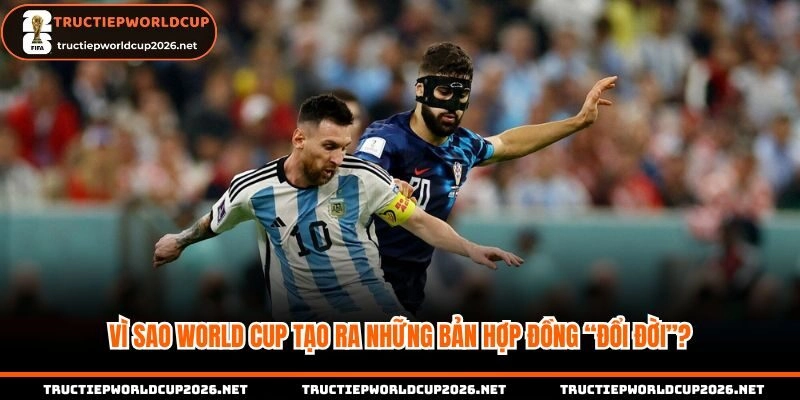 Lý do World cup tạo ra những bản hợp đồng giá trị