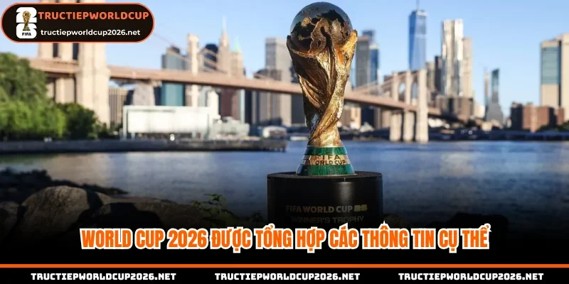 World Cup 2026 được tổng hợp các thông tin cụ thể