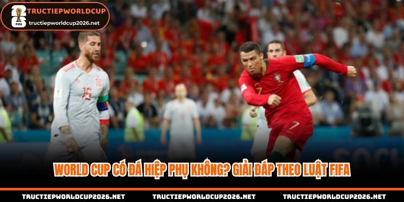 World Cup có đá hiệp phụ không