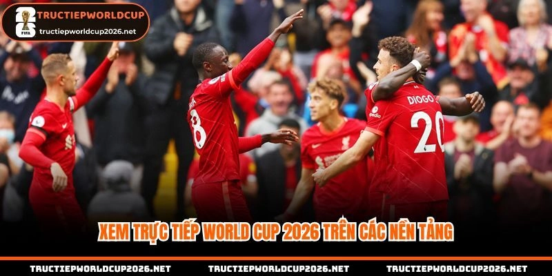 Xem trực tiếp Worldcup 2026 trên các nền tảng dễ dàng