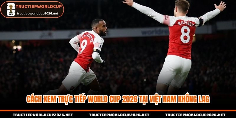 Cách xem trực tiếp World Cup 2026 tại Việt Nam