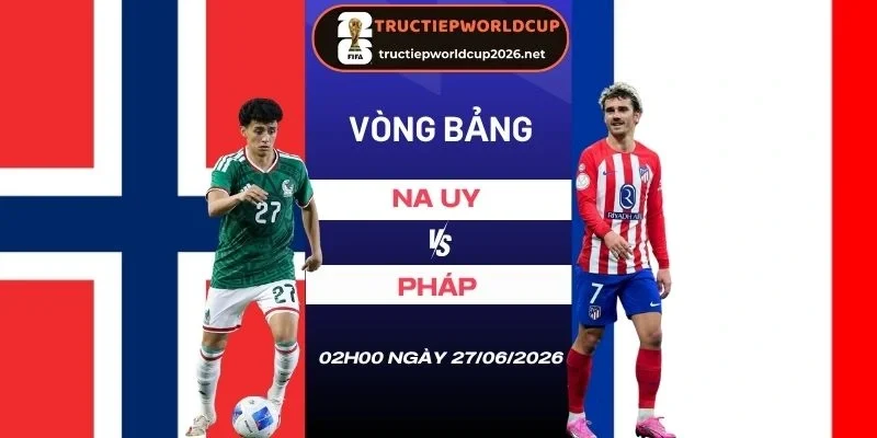 Soi kèo Na Uy vs Pháp - Bảng I World Cup 02h00 27/06/2026