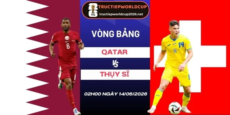 Soi kèo Qatar vs Thụy Sĩ - Bảng B World Cup 02h00 14/06/2026