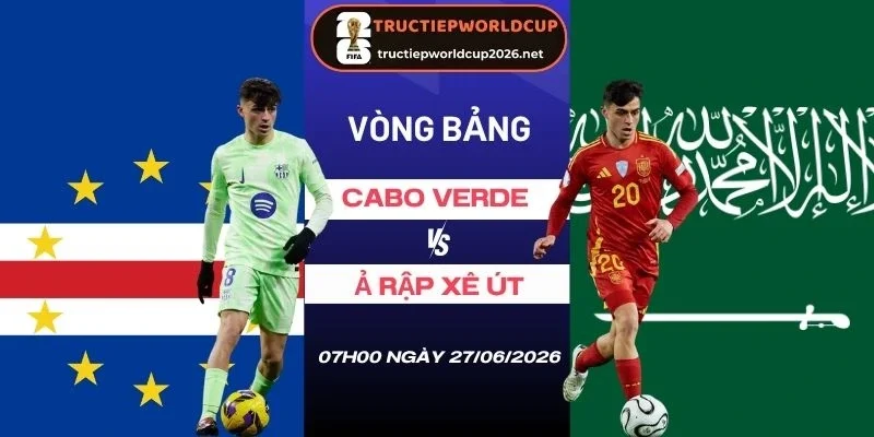 Soi tỷ lệ kèo Cabo Verde vs Ả Rập Xê Út - Bảng H World Cup 07h00 27/06/2026
