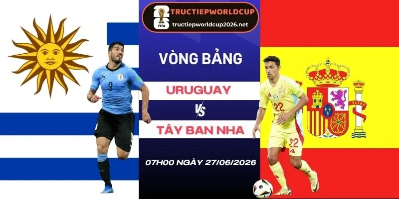 Soi tỷ lệ kèo nhà cái Uruguay vs Tây Ban Nha - Bảng H World Cup 07h00 27/06/2026