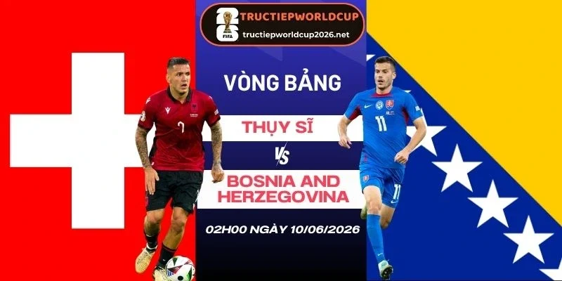 Soi kèo nhà cái Thụy Sĩ vs Bosnia and Herzegovina - Bảng B World Cup 02h00 19/06/2026